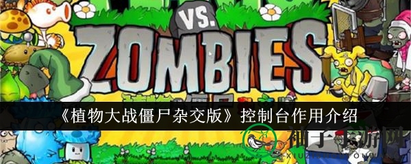《植物大战僵尸杂交版》手游攻略：揭秘隐藏控制台功能，轻松驾驭战场