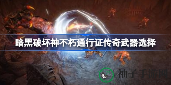暗黑不朽传奇武器攻略：职业专属，解锁战斗新境界
