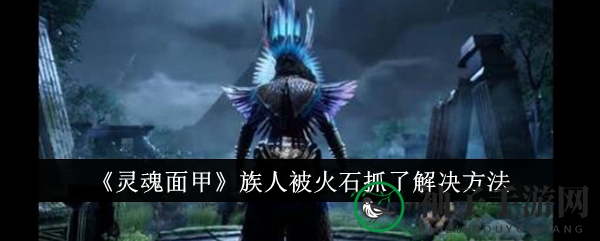 《灵魂面甲》火石抓捕危机破解攻略：族人们如何巧妙应对？