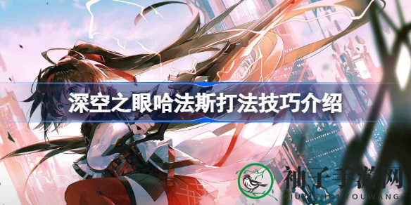 《深空之眼》哈法斯BOSS攻略：深度解析作战策略，轻松击败强劲对手