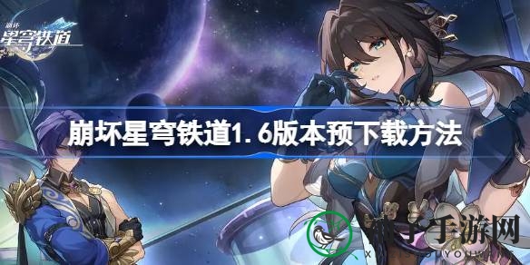 《崩坏星穹铁道》1.6版本预下载攻略发布，抢先体验新篇章魅力