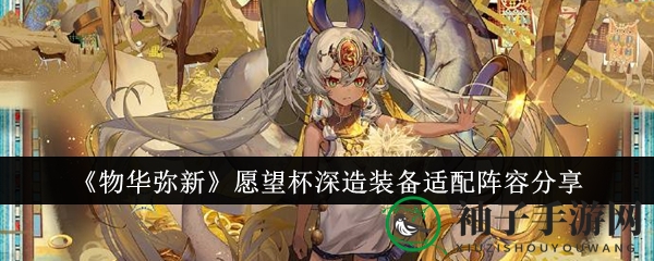 《物华弥新》愿望杯深造装备阵容揭秘：解锁神秘力量，提升战斗策略