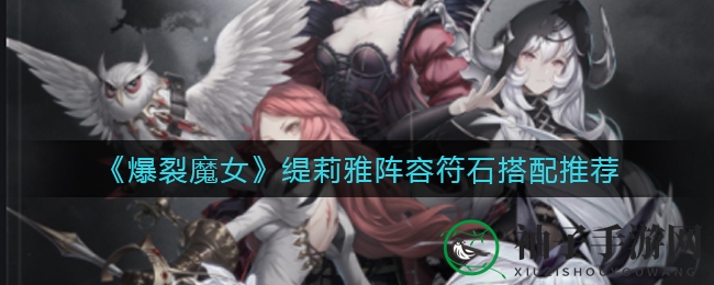 《爆裂魔女》缇莉雅战队符石搭配推荐