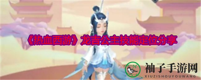 《热血西游》龙吉公主绝技揭秘：神族法师群体输出，T0级核心输出角色魅力解析