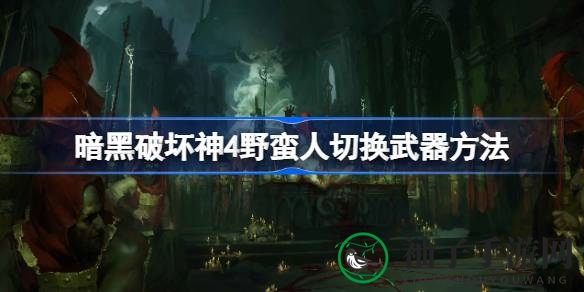 《暗黑破坏神4》野蛮人武器切换攻略：技能自动切换，打造个性化装备
