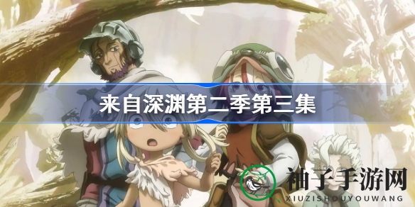 《来自深渊》第二季第三集揭秘：烈日黄金乡，每周三22：30等你探索