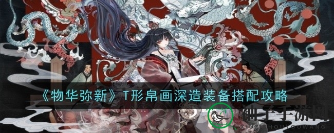 《物华弥新》T形帛画进阶攻略大揭秘：装备选择与加点解析！