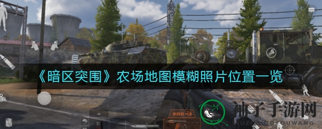 《暗区突围》农场探险攻略：揭秘影像隐藏位置，带你探索神秘角落