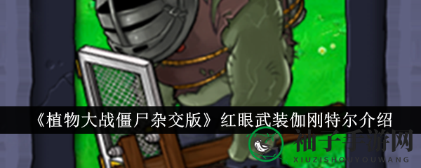《植物大战僵尸杂交版》红眼武装伽刚特尔攻略全解析：揭秘巨僵尸独特魅力与战斗技巧