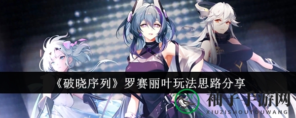 《破晓序列》罗赛丽叶玩法思路分享