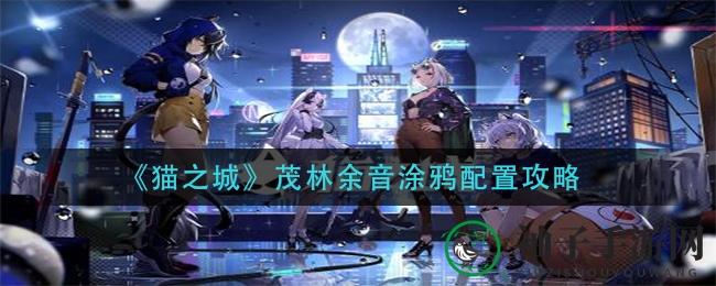 《猫之城》茂林余音涂鸦搭配攻略：揭秘强力角色塑造秘诀