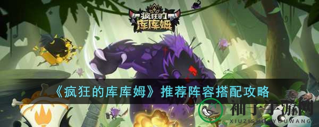 《疯狂库库姆》攻略：阵容搭配秘籍，打造无敌阵容，征战奇幻部落
