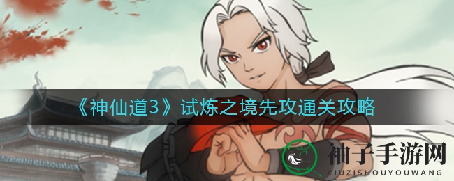 《神仙道3》试炼之境先攻攻略揭秘：技能运用与角色站位关键技巧
