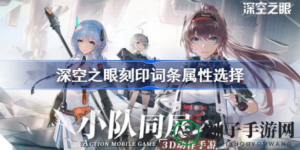《深空之眼》攻略：解析刻印词条属性挑选秘籍，打造最强阵容
