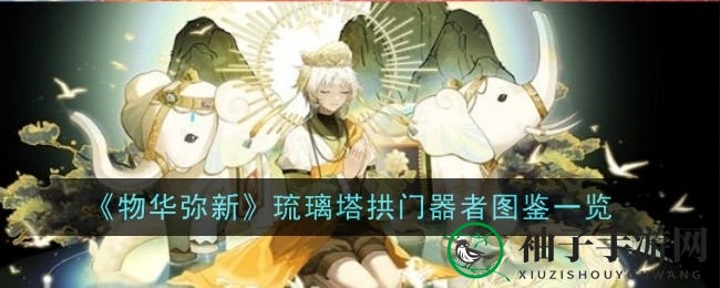 《物华弥新》琉璃塔拱门：神秘宝物揭秘，宿卫器者能力大揭秘