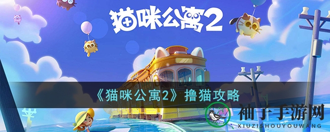 《猫咪公寓2》解锁亲密互动，轻松成为喵星人超级粉丝