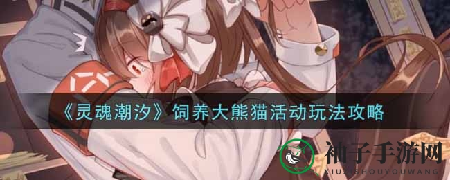 《灵魂潮汐》熊猫养成活动玩法攻略