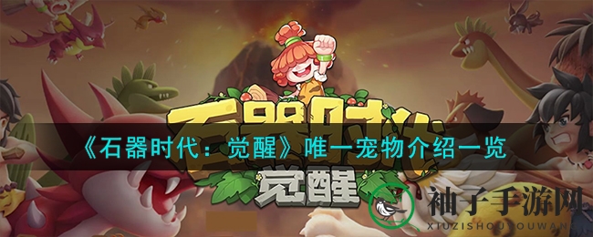 《石器时代：觉醒》五大神秘宠物攻略揭秘，解锁独有伙伴助你战无不胜