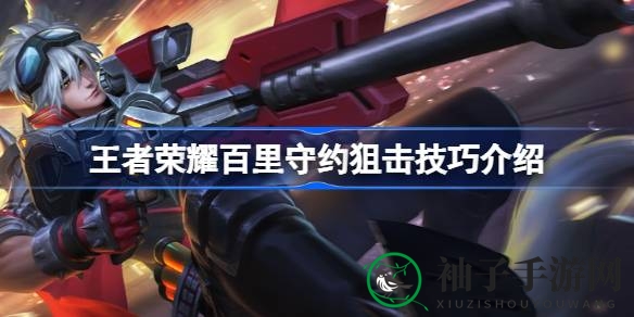 《王者荣耀》百里守约狙击绝技全解析：成为战场顶尖狙击手的秘密技巧