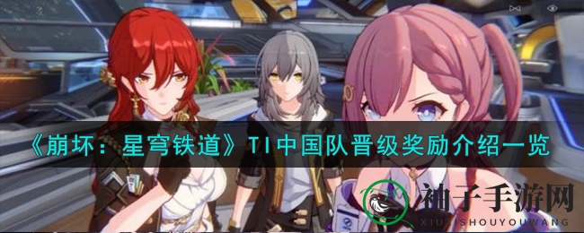 《崩坏：星穹铁道》TI中国队晋级奖励揭秘，畅享丰盛大礼攻略