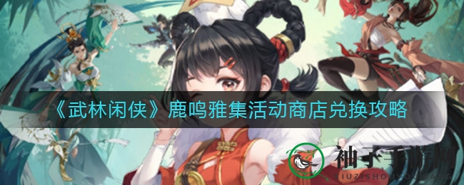 《武林闲侠》鹿鸣雅集活动商店兑换攻略
