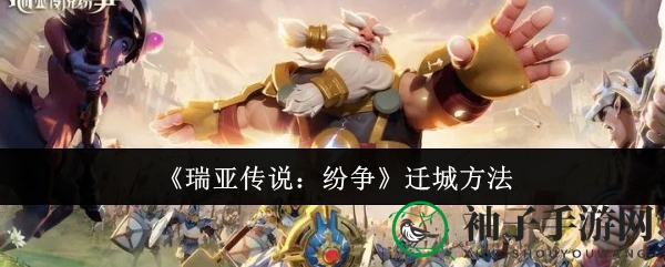 《瑞亚传说纷争》攻略：轻松迁城，开启全新冒险之旅