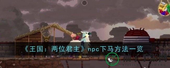 《王国：两位君主》解锁NPC下马秘籍，轻松操作技巧大揭秘！