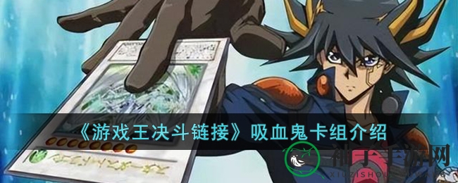 《游戏王决斗链接》吸血鬼卡组揭秘：神秘战术详解，堆墓复活制胜攻略