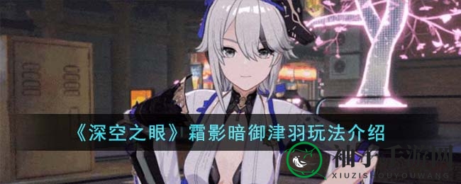 《深空之眼》霜影暗御津羽：冰系新秀，控制奥秘一探究竟