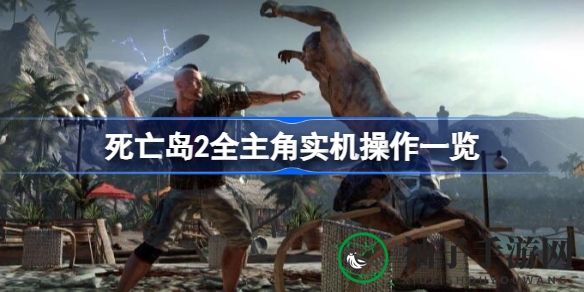 《死亡岛2》全主角实机操作大揭秘：惊心动魄冒险即将开启
