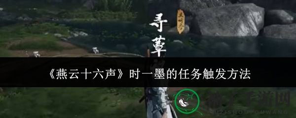 《燕云十六声》时一墨任务攻略揭秘：心法恢复之旅，解锁神秘挑战