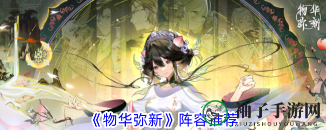 物华秘境，阵容攻略：解锁《物华弥新》最强战力