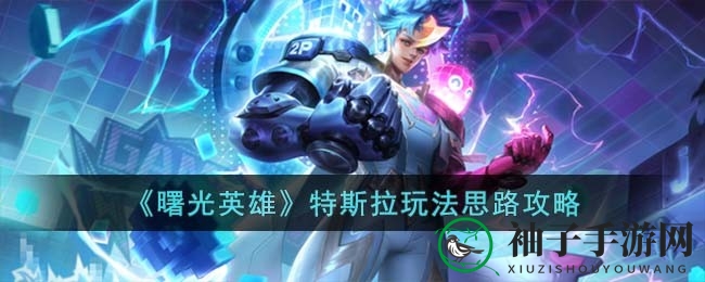 《曙光英雄》特斯拉：操控电光，成为战场独领风骚的法师传奇