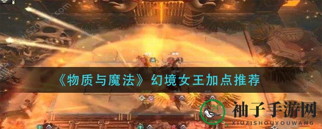 《物质与魔法》幻境女王属性加点攻略：提升战斗力，成为战场霸主