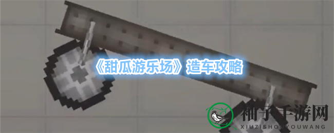 《甜瓜游乐场》创意造车攻略：打造独属座驾，体验沙盒乐趣