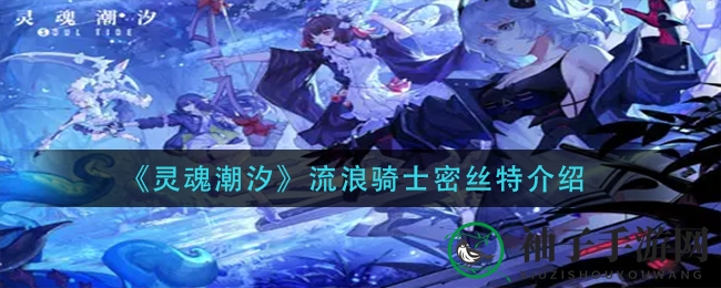 神秘少女歌姬：揭秘《灵魂潮汐》隐身骑士密丝特的独特魅力