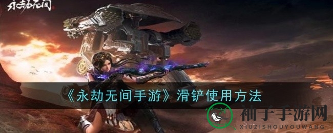 《永劫无间手游》滑铲绝技揭秘：掌握高机动性技能，畅游沙场如鱼得水