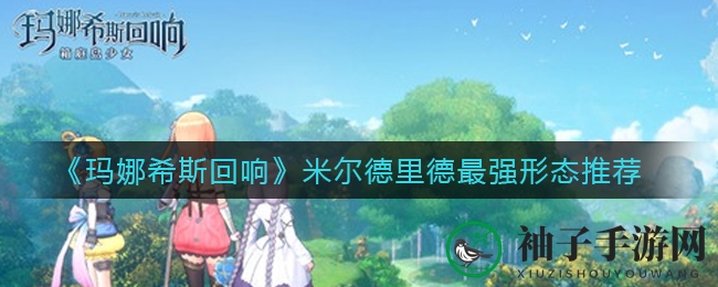 《玛娜希斯回响》米尔德里德三形态揭秘：谁是战场霸主？