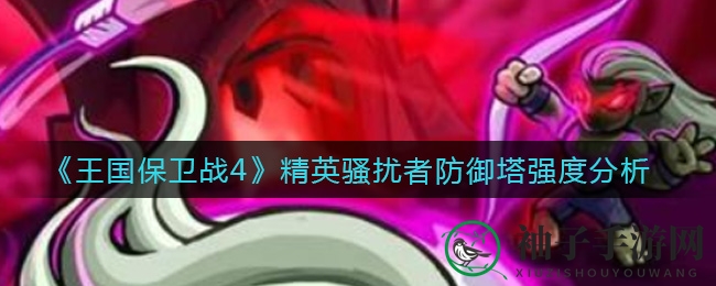 《王国保卫战4》精英骚扰者防御塔强度分析