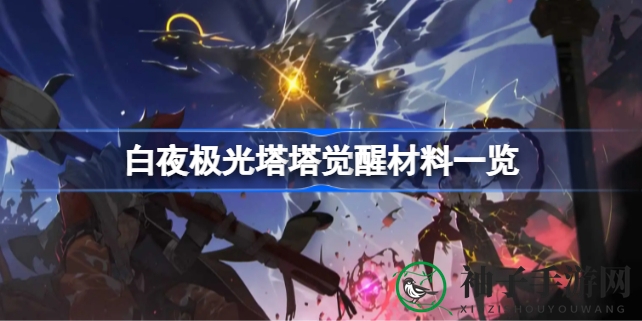 《白夜极光》揭秘：觉醒之路，材料清单全攻略，轻松解锁成长之美