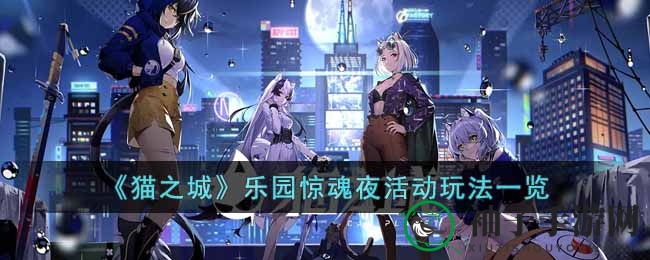 《猫之城》惊魂乐园夜：揭秘神秘活动玩法，赢取丰厚奖励