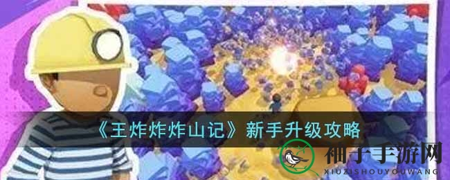 宝藏矿工速成指南：揭秘《王炸炸炸山记》高效升级秘籍