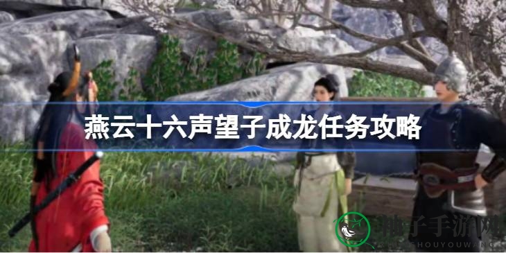 《燕云十六声》攻略：深度解析“望子成龙”任务，轻松一气呵成！