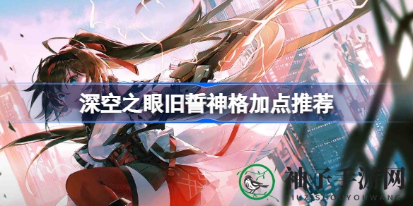 解锁深空之眼，揭秘旧誓神格神级加点攻略，成就输出霸主