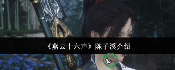 《燕云十六声》陈子溪角色风采揭秘：情谊深厚，服饰华美引人瞩目