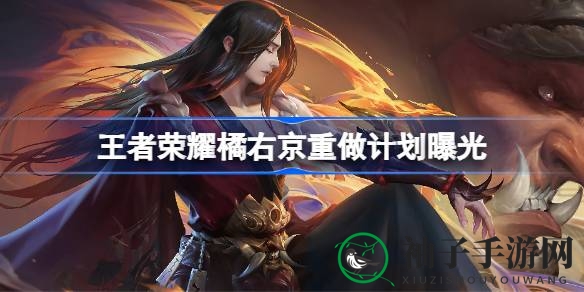 《王者荣耀》橘右京全面升级揭秘：重做计划引玩家热议
