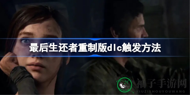 揭秘《最后生还者》重制版：解锁DLC的趣味攻略之旅