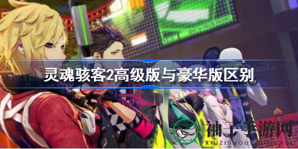 《灵魂骇客2》高级豪华版大揭秘：内容详析，区别对比