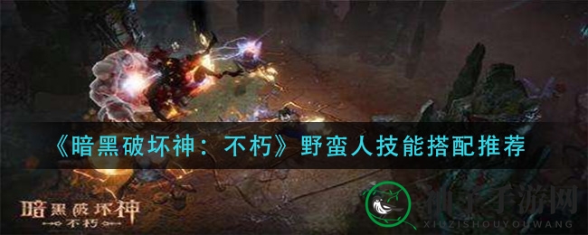 《暗黑破坏神：不朽》野蛮人技能搭配推荐