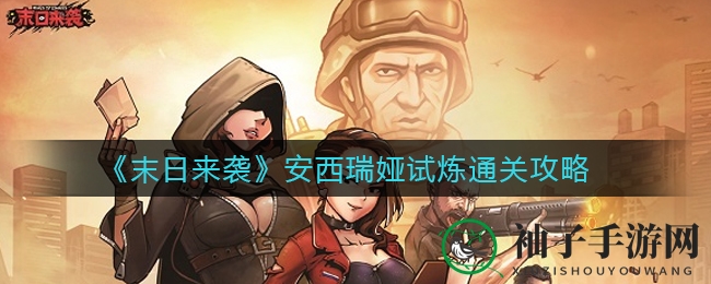 《末日来袭》安西瑞娅试炼通关攻略：独家秘籍揭秘，挑战成功不是梦